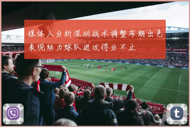 媒体人分析深圳战术调整布朗出色表现助力球队进攻得分不止