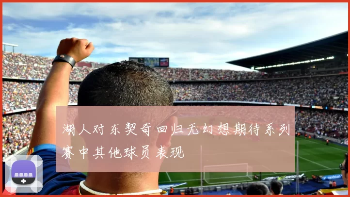 湖人对东契奇回归无幻想期待系列赛中其他球员表现
