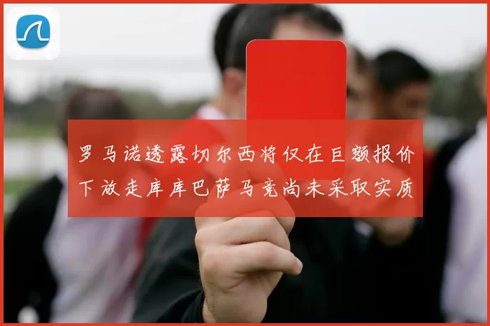罗马诺透露切尔西将仅在巨额报价下放走库库巴萨马竞尚未采取实质行动