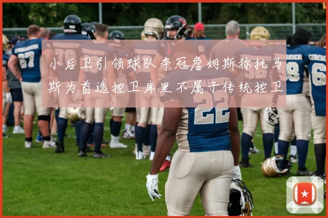 小后卫引领球队夺冠詹姆斯称托马斯为首选控卫库里不属于传统控卫类型